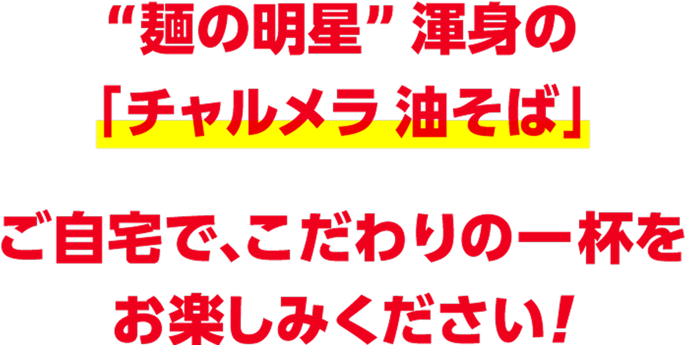 麺の明星 渾身の「チャルメラ油そば」ご自宅で、こだわりの一杯をお楽しみください！