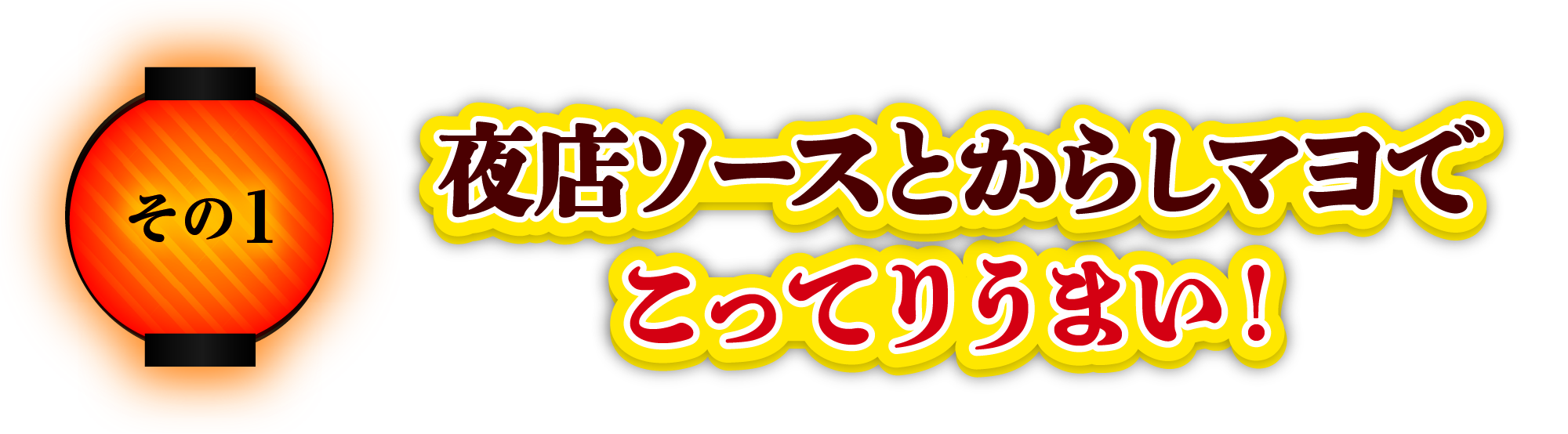 その1 夜店ソースとからしマヨでこってりうまい！