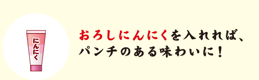 おろしにんにくを入れれば、パンチのある味わいに！