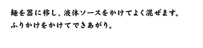 麺を器に移し、液体ソースをかけてよく混ぜます。ふりかけをかけてできあがり。