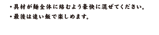 具材が麺全体に絡むよう豪快に混ぜてください。最後は追い飯で楽しめます。