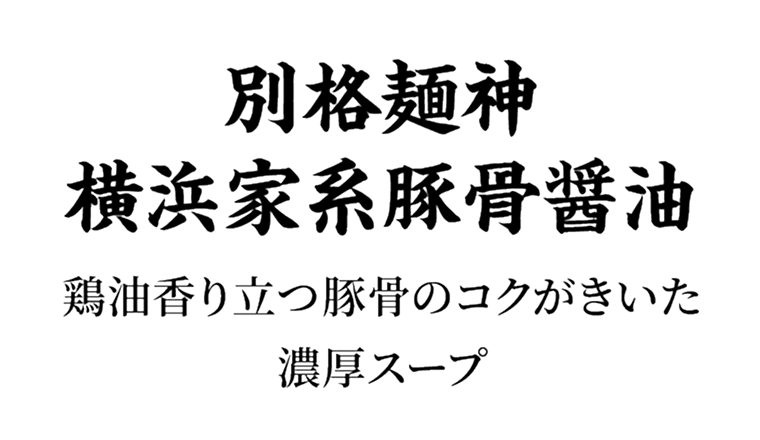 別格麺神横浜家系豚骨醤油 鶏油香り立つ豚骨のコクがきいた濃厚スープ