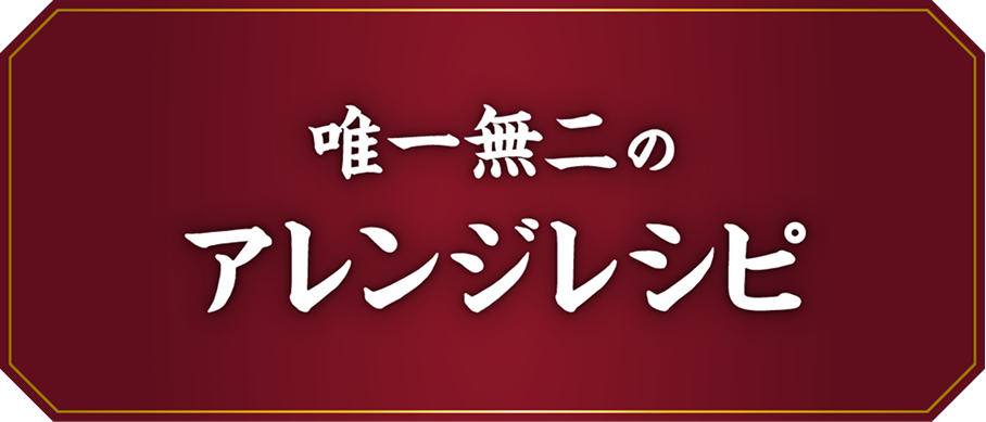 唯一無二のアレンジレシピ