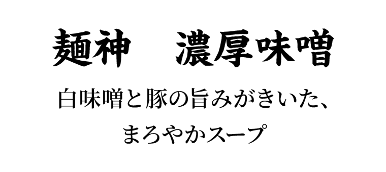 麺神　濃厚味噌 白味噌と豚の旨みがきいた、まろやかスープ