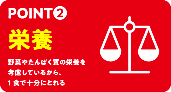 POINT2「栄養」野菜やたんぱく質の栄養を考慮しているから、1食で十分にとれる