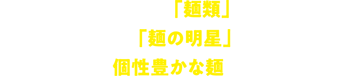 主食となる「麺類」明星食品は「麺の明星」としてこだわりの麺技術で個性豊かな麺を提供してきました。