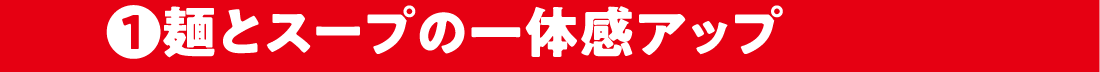 1.麺とスープの一体感アップ