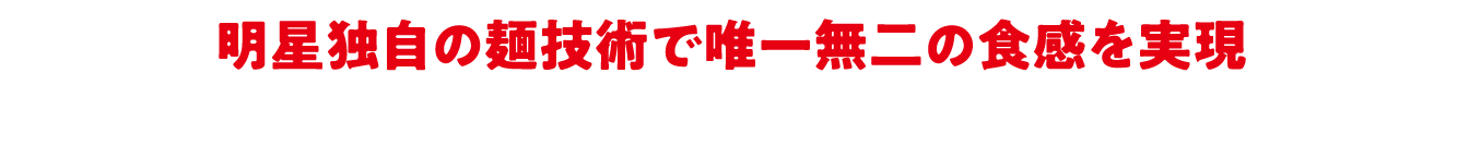 明星独自の麺技術で唯一無二の食感を実現