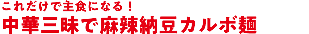 これだけで主食になる！中華三昧で麻辣納豆カルボ麺