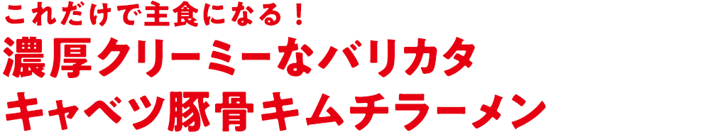 これだけで主食になる！濃厚クリーミーなバリカタキャベツ豚骨キムチラーメン