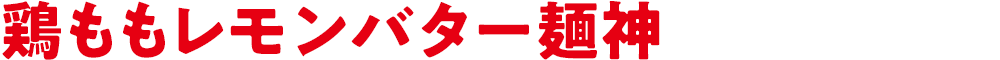 鶏ももレモンバター麺神