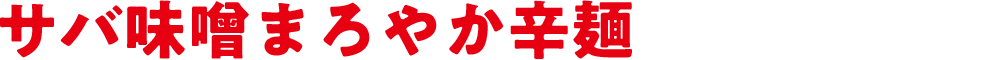 サバ味噌まろやか辛麺